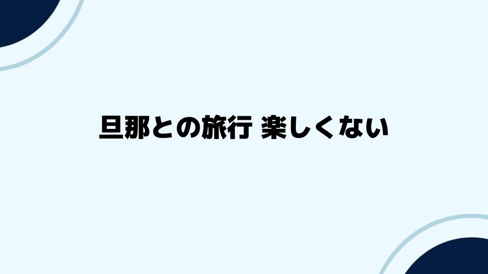 旦那との旅行楽しくないを解決するには